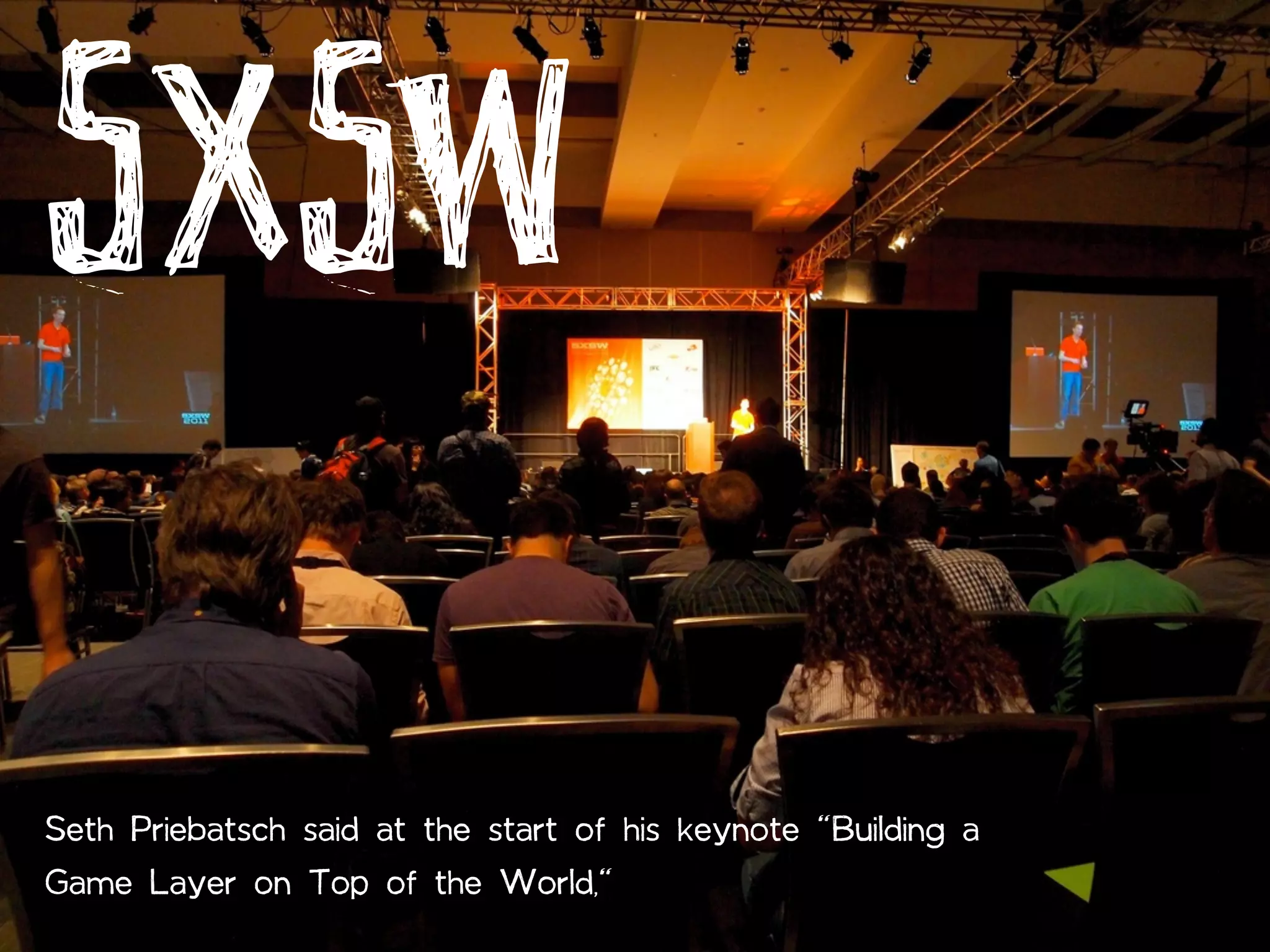 SXSW
Seth Priebatsch said at the start of his keynote "Building a
Game Layer on Top of the World,"
 