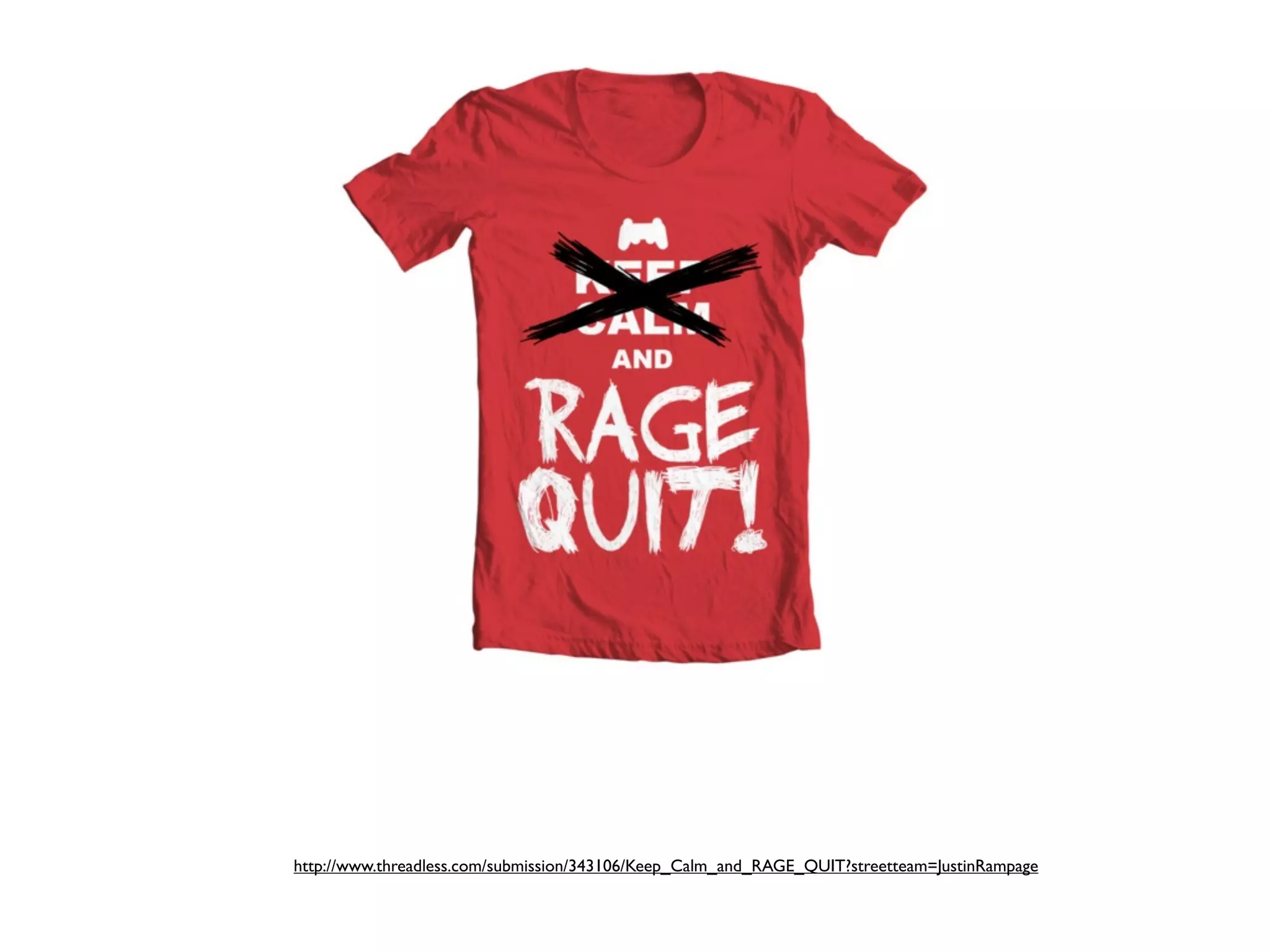 http://www.threadless.com/submission/343106/Keep_Calm_and_RAGE_QUIT?streetteam=JustinRampage
 