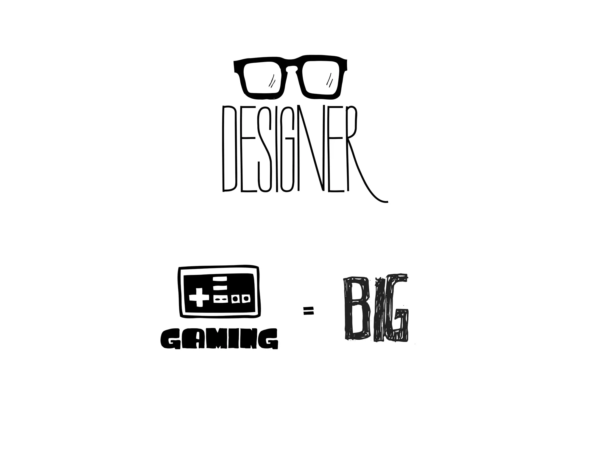 DESIGNER
GAMING
         =
             BIG
 