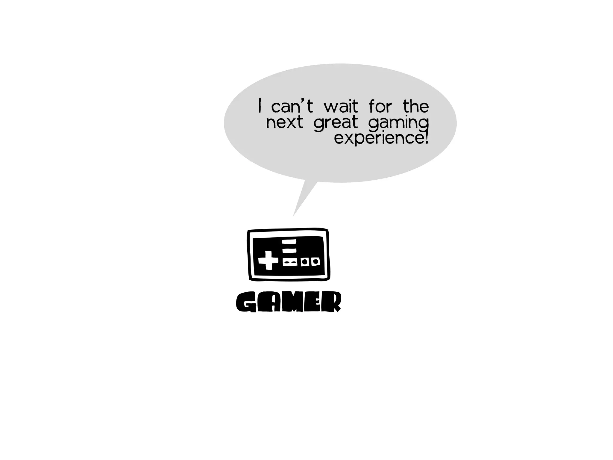 I can’t wait for the
  next great gaming
          experience!




GAMER
 