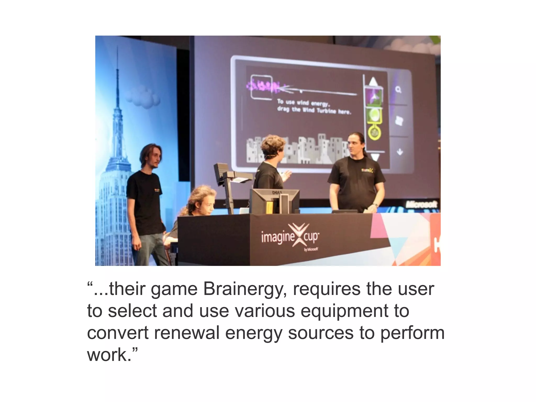 “...their game Brainergy, requires the user
to select and use various equipment to
convert renewal energy sources to perform
work.”
 
