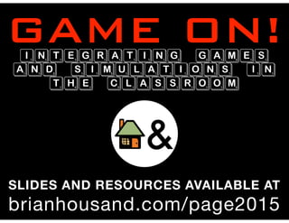 GAME ON!INTEGRATING GAMES
AND SIMULATIONS IN
THE CLASSROOM
SLIDES AND RESOURCES AVAILABLE AT
brianhousand.com/page2015
 