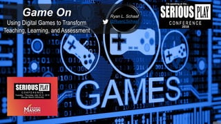 Ryan L. Schaaf
@RyanLSchaaf
Game On
Using Digital Games to Transform
Teaching, Learning, and Assessment
 