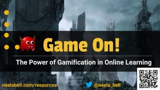 Game On!
The Power of Gamification in Online Learning
1
•
•
•
• •
neelabell.com/resources @neela_bell
 