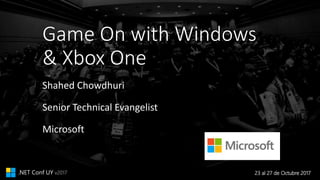23 al 27 de Octubre 2017.NET Conf UY v2017
Game On with Windows
& Xbox One
Shahed Chowdhuri
Senior Technical Evangelist
Microsoft
 