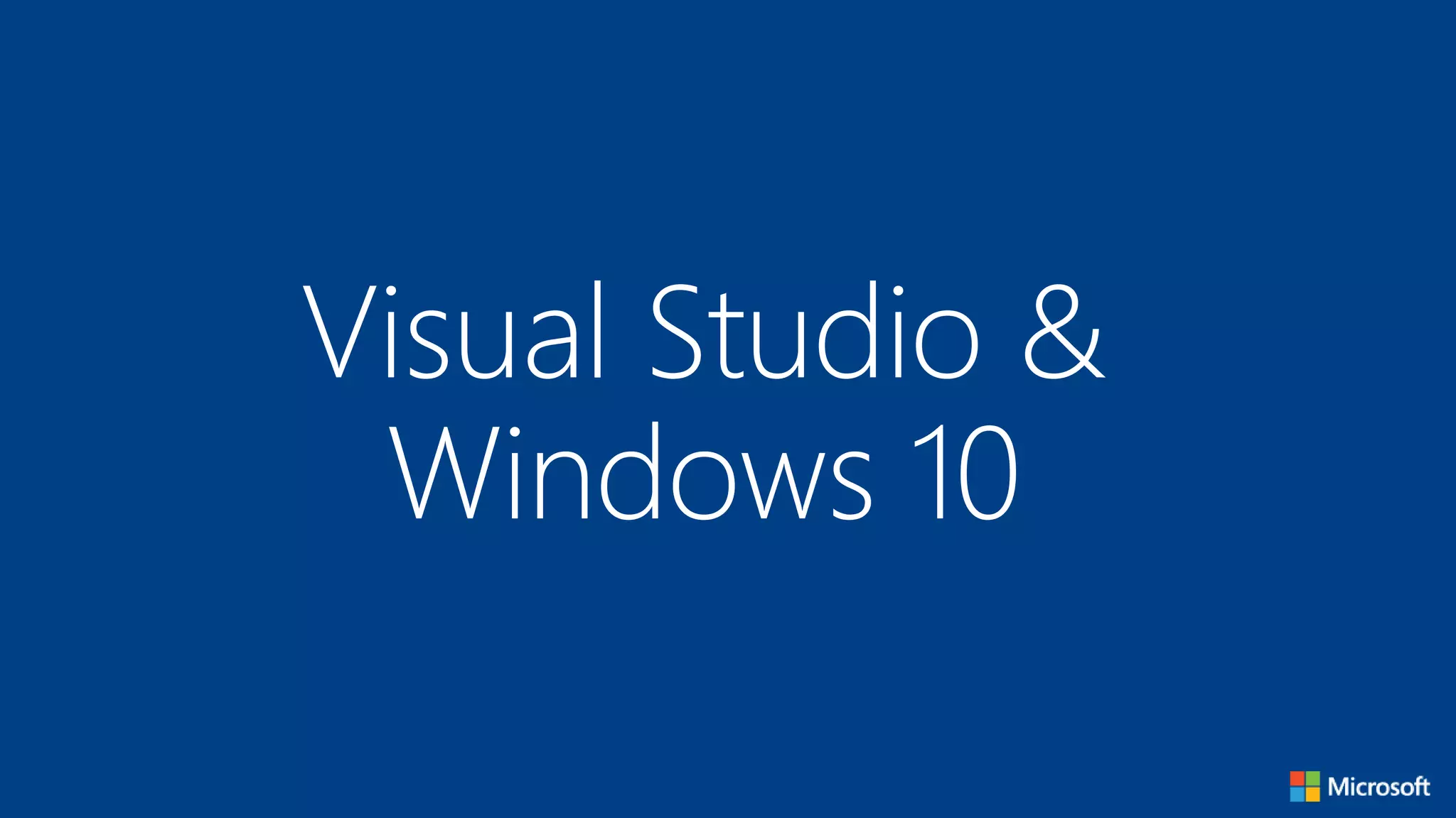 Visual Studio &
Windows 10
 