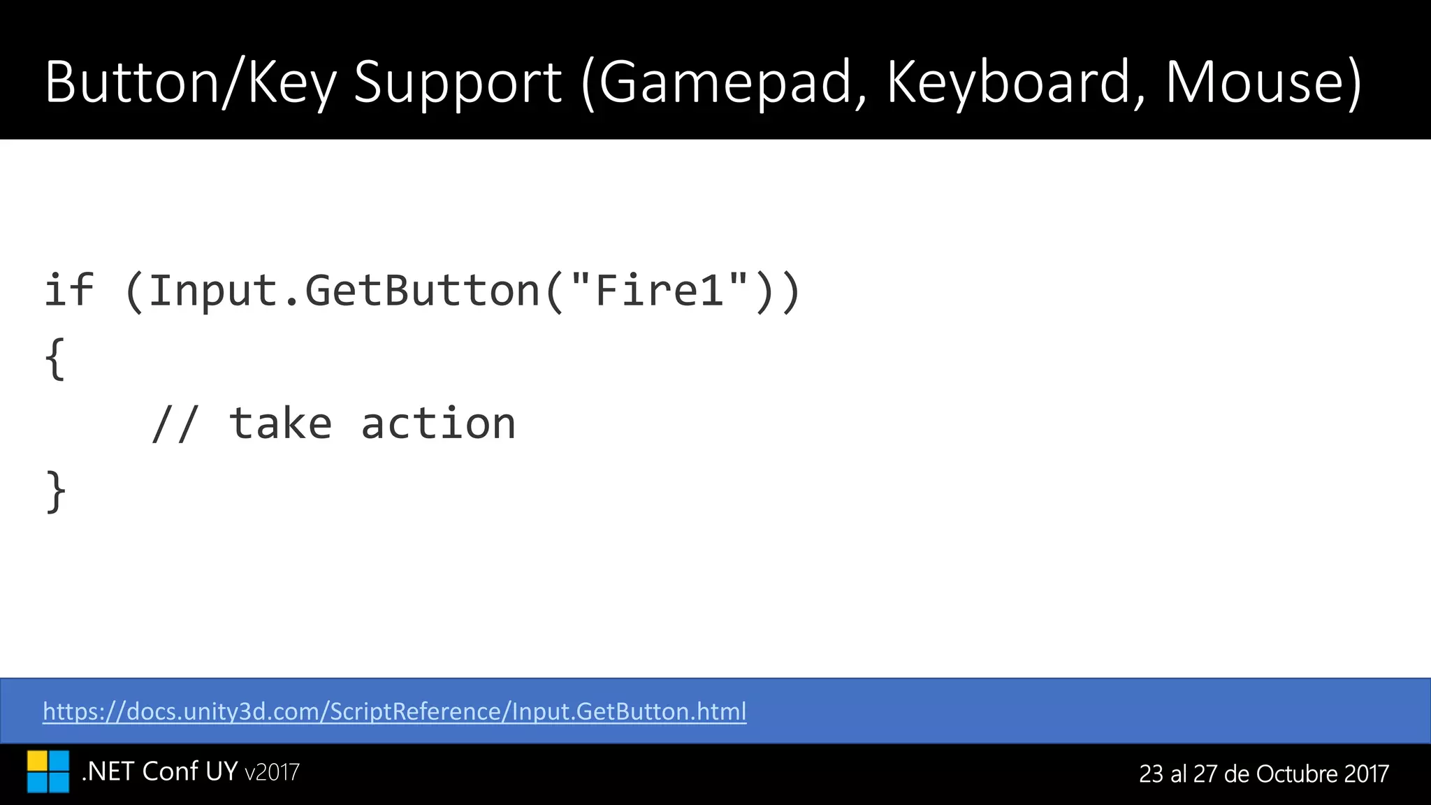 23 al 27 de Octubre 2017.NET Conf UY v2017
Button/Key Support (Gamepad, Keyboard, Mouse)
https://docs.unity3d.com/ScriptReference/Input.GetButton.html
 
