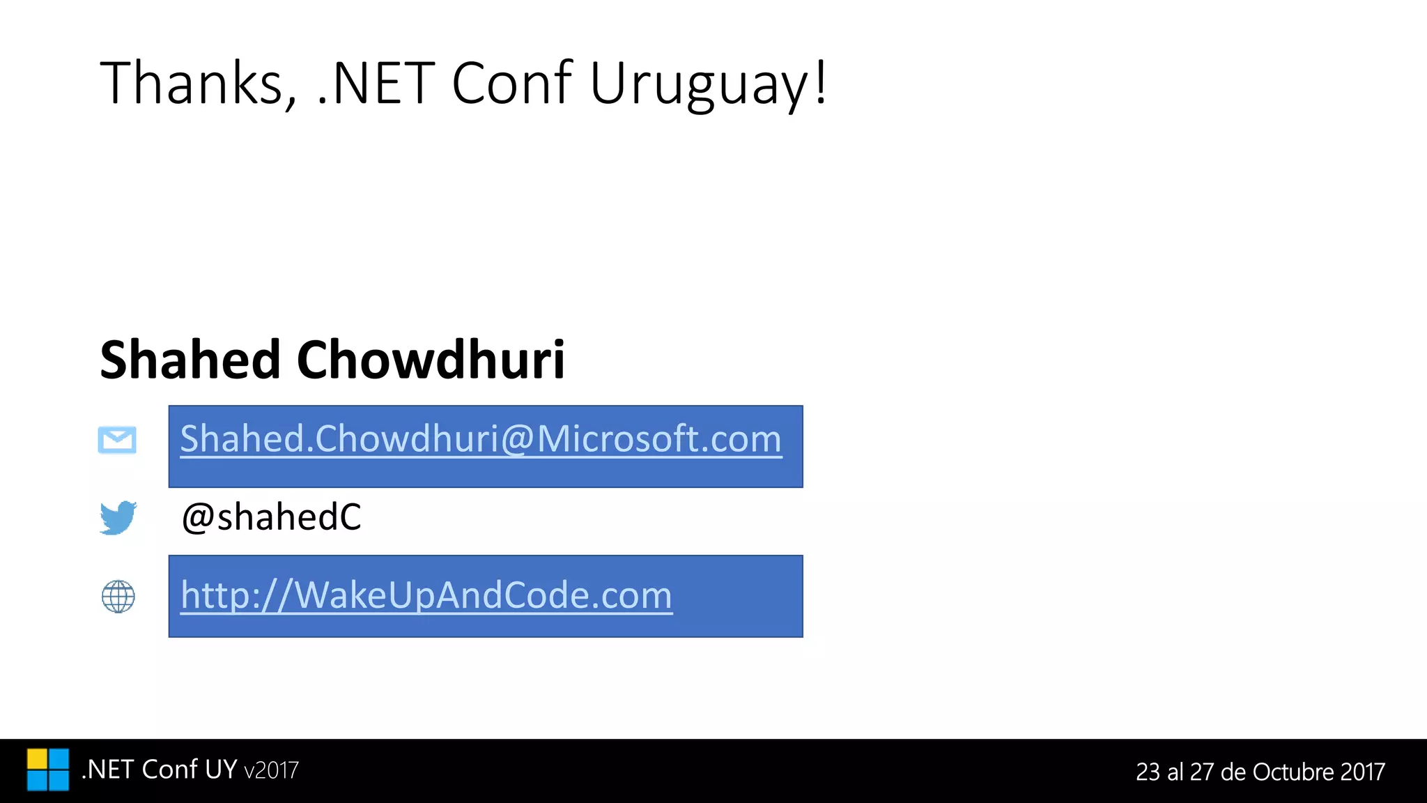 23 al 27 de Octubre 2017.NET Conf UY v2017
Thanks, .NET Conf Uruguay!
http://WakeUpAndCode.com
@shahedC
Shahed.Chowdhuri@Microsoft.com
Shahed Chowdhuri
 