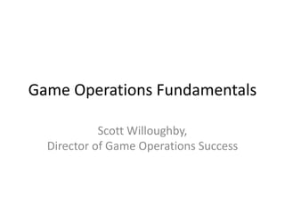 a Platform-as-a-Service company
Game Operations Fundamentals
Scott Willoughby
Director of Game Operations Success
 