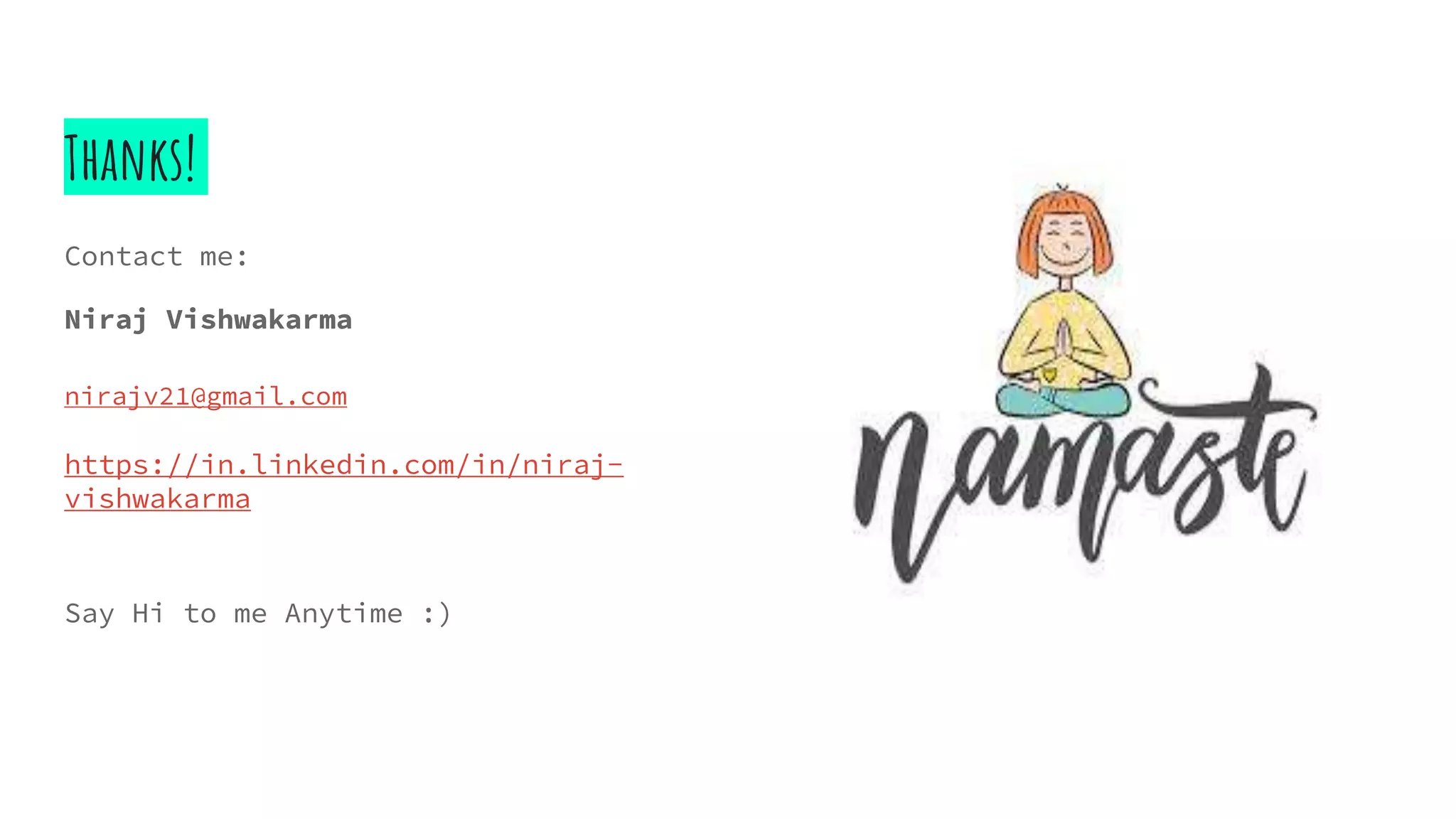 Thanks!
Contact me:
Niraj Vishwakarma
nirajv21@gmail.com
https://in.linkedin.com/in/niraj-
vishwakarma
Say Hi to me Anytime :)
 