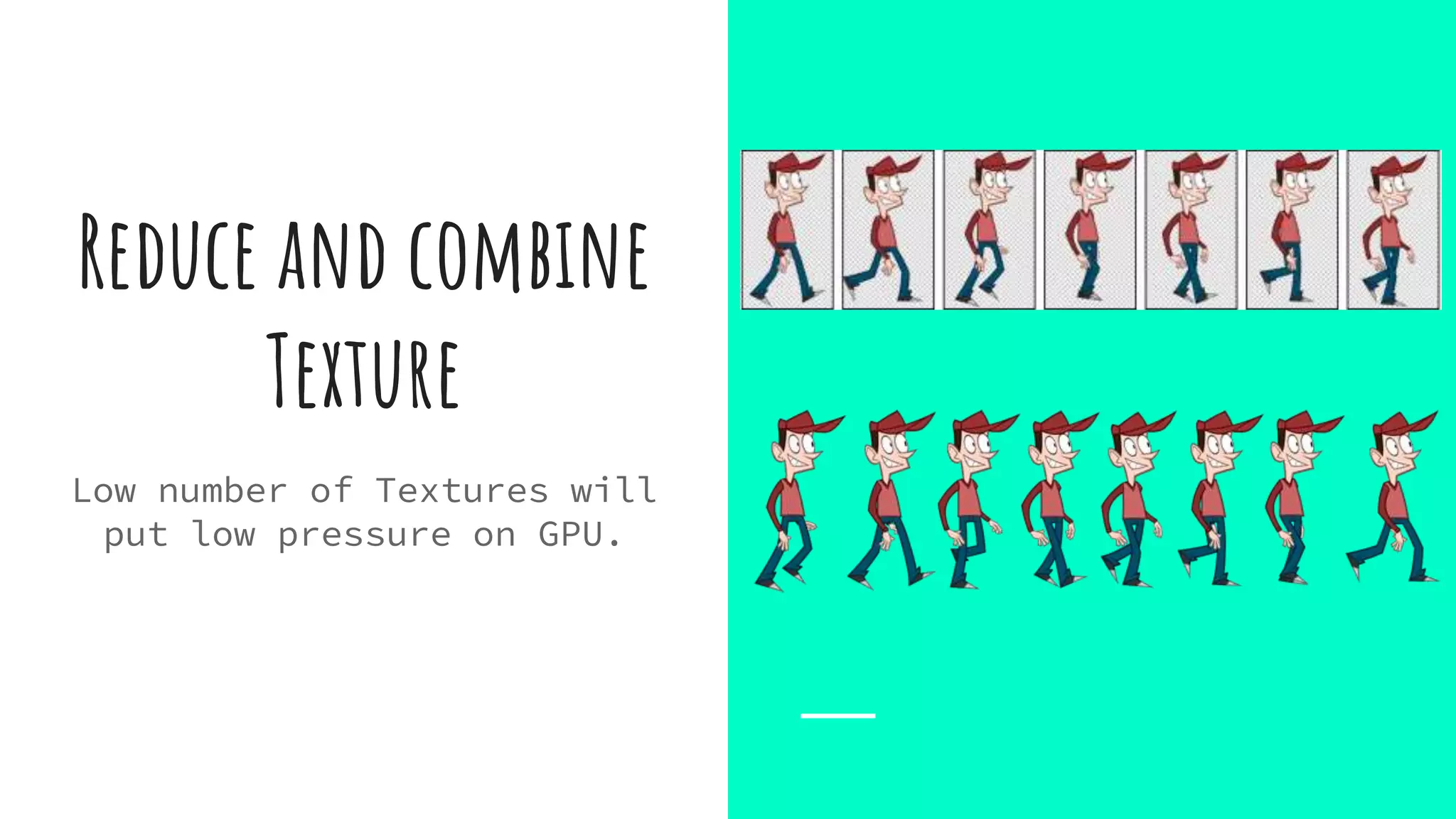 Reduce and combine
Texture
Low number of Textures will
put low pressure on GPU.
 