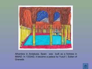 Alhambra in Andalusia, Spain was built as a fortress in
889AD. In 1333AD, it became a palace by Yusuf I, Sultan of
Granada.
 