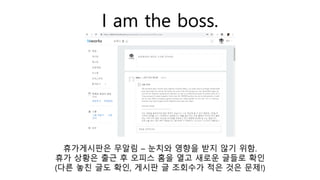I am the boss.
휴가게시판은 무알림 – 눈치와 영향을 받지 않기 위함.
휴가 상황은 출근 후 오피스 홈을 열고 새로운 글들로 확인
(다른 놓친 글도 확인, 게시판 글 조회수가 적은 것은 문제!)
 