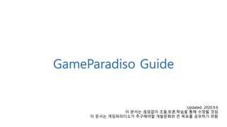 GameParadiso Guide
Updated. 2020.9.6
이 문서는 끊임없이 조율,토론,학습을 통해 수정될 것임
이 문서는 게임파라디소가 추구해야할 개발문화와 큰 목표를 공유하기 위함
 