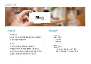 ABOUT US
키트웍스는 
모바일 게임의 마케팅을 플랫폼 관점으로 해결하는
프런티어 벤처기업입니다.
우리는
더 많은 게임들이 사람들에게 알려지고
사람들은 게임의 즐거움에 정당한 지불을 하고,
이로인해 더 재미있는 게임...