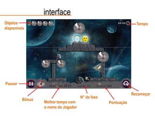 N° da fase
PontuaçãoMelhor tempo com
o nome do Jogador
Recomeçar
Pausar
Bônus
TempoObjetos
disponíveis
interface
 