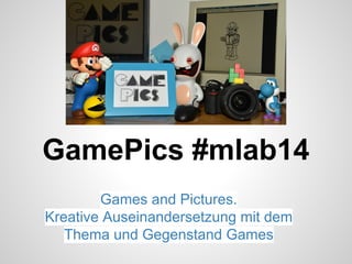 GamePics #mlab14
Games and Pictures.
Kreative Auseinandersetzung mit dem
Thema und Gegenstand Games
 