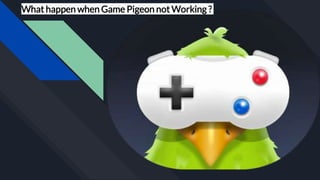What happen when Game Pigeon not Working ?
 