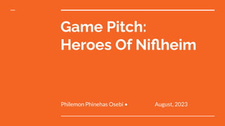 Game Pitch:
Heroes Of Niﬂheim
Philemon Phinehas Osebi • August, 2023
 
