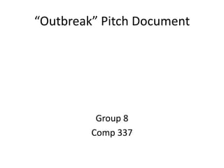 “Outbreak” Pitch Document




          Group 8
         Comp 337
 