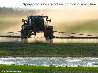 Spray programs are not uncommon in agriculture.




flickr:TaminaMiller
 