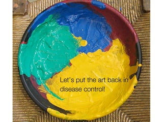 Let’s put the art back in
disease control!
 