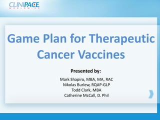 Game Plan for Therapeutic
      Cancer Vaccines style
 Click to edit Master title
                 Presented by:
            Mark Shapiro, MBA, MA, RAC
        Click to edit Master title style
              Nikolas Burlew, RQAP-GLP
                   Todd Clark, MBA
               Catherine McCall, D. Phil
 