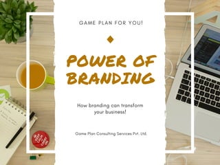 G A M E P L A N F O R Y O U !
POWER OF
BRANDING
How branding can transform
your business!
Game Plan Consulting Services Pvt. Ltd.
 