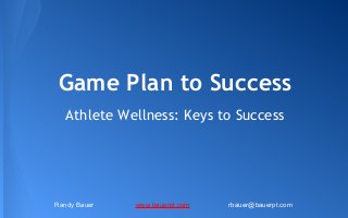 Game Plan to Success
Athlete Wellness: Keys to Success

Randy Bauer

www.bauerpt.com

rbauer@bauerpt.com

 