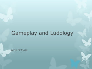 Gameplay and Ludology
Amy O’Toole
 