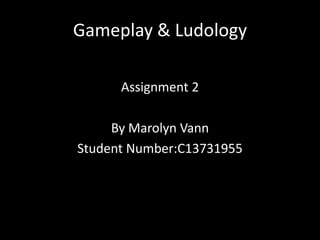 Gameplay & Ludology
Assignment 2
By Marolyn Vann
Student Number:C13731955
 