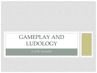 5 Life Games,[object Object],Gameplay and Ludology,[object Object]