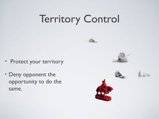 Territory Control


•   Protect your territory

•   Deny opponent the
    opportunity to do the
    same.
 