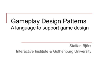 Gameplay Design Patterns
A language to support game design

Staffan Björk
Interactive Institute & Gothenburg University

 