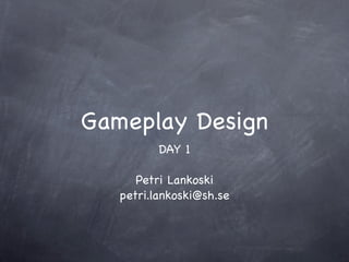 Gameplay Design
          DAY 1

      Petri Lankoski
   petri.lankoski@sh.se
 