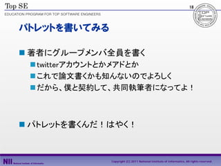 18




パトレットを書いてみる

 著者にグループメンバ全員を書く
  twitterアカウントとかメアドとか
  これで論文書くかも知んないのでよろしく
  だから、僕と契約して、共同執筆者になってよ！



 パトレットを書くんだ！はやく！



              Copyright (C) 2011 National Institute of Informatics, All rights reserved.
 