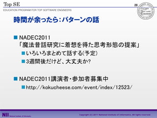 28




時間が余ったら：パターンの話

 NADEC2011
  「魔法昔話研究に着想を得た思考形態の提案」
  いろいろまとめて話する(予定)
  3週間後だけど、大丈夫か?


 NADEC2011講演者・参加者募集中
  http://kokucheese.com/event/index/12523/



                      Copyright (C) 2011 National Institute of Informatics, All rights reserved.
 