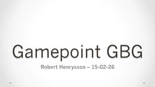 Gamepoint GBG
Robert Henrysson – 15-02-26
 