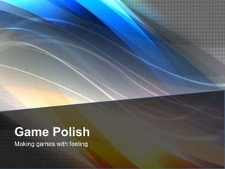 Game Polish
Making games with feeling
 