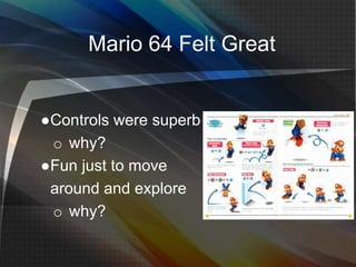 Mario 64 Felt Great
●Controls were superb
o why?
●Fun just to move
around and explore
o why?
 