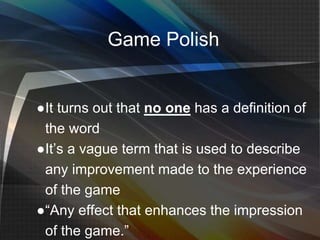 Game Polish
●It turns out that no one has a definition of
the word
●It’s a vague term that is used to describe
any improve...