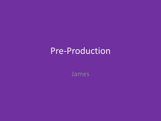 Pre-Production
James
 