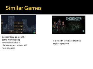 Gunpoint is a 2d stealth
game with hacking
involved it is also a
platformer and instant kill
from enemies
Is a stealth turn based tactical
espionage game
 