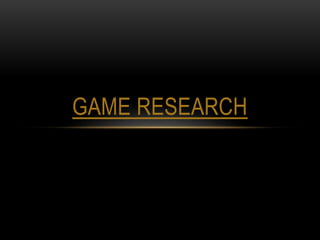 GAME RESEARCH 
 