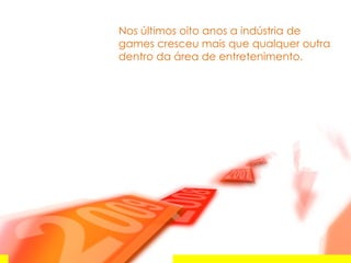 Nos últimos oito anos a indústria de games cresceu mais que qualquer outra dentro da área de entretenimento. 