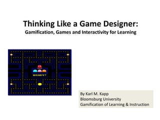 Thinking Like a Game Designer:
Gamification, Games and Interactivity for Learning
By Karl M. Kapp
Bloomsburg University
Gamification of Learning & Instruction
 