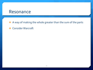 Resonance 
Ê A 
way 
of 
making 
the 
whole 
greater 
than 
the 
sum 
of 
the 
parts 
Ê Consider 
Warcraft 
13 
 
