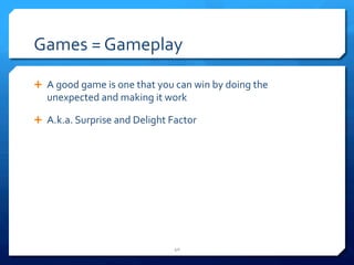 Games 
= 
Gameplay 
Ê A 
good 
game 
is 
one 
that 
you 
can 
win 
by 
doing 
the 
unexpected 
and 
making 
it 
work 
Ê A.k.a. 
Surprise 
and 
Delight 
Factor 
40 
 