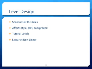 Level 
Design 
Ê Scenarios 
of 
the 
Rules 
Ê Affects 
style, 
plot, 
background 
Ê Tutorial 
Levels 
Ê Linear 
vs 
Non-­‐Linear 
49 
 