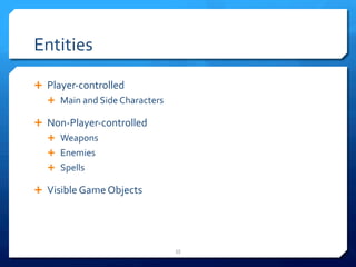 Entities 
Ê Player-­‐controlled 
Ê Main 
and 
Side 
Characters 
Ê Non-­‐Player-­‐controlled 
Ê Weapons 
Ê Enemies 
Ê Spells 
Ê Visible 
Game 
Objects 
55 
 